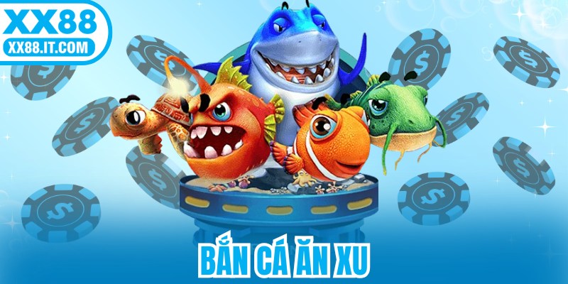 Bắn Cá Ăn Xu