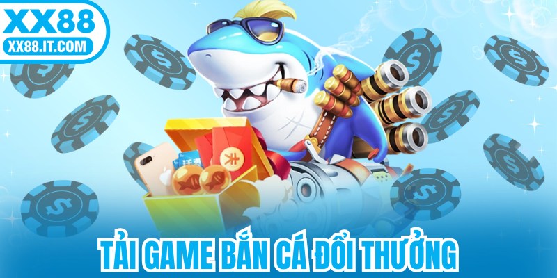Tải Game Bắn Cá Đổi Thưởng